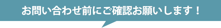 お問い合わせ前にご確認お願いいたします。