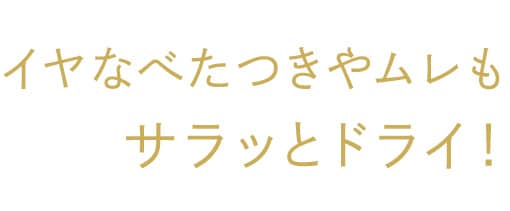 イヤなべたつきやムレもサラッとドライ！