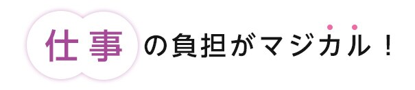 仕事の負担がまじかる!