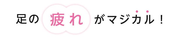足の疲れがまじかる!